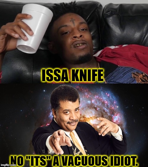 ISSA MORON |  ISSA KNIFE; NO "ITS" A VACUOUS IDIOT. | image tagged in issa stupid,funny,neil degrasse tyson,memes,21 savage,rap | made w/ Imgflip meme maker