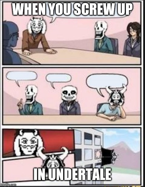 Boardroom Meeting Suggestion (Undertale Version) | WHEN YOU SCREW UP; IN UNDERTALE | image tagged in boardroom meeting suggestion undertale version | made w/ Imgflip meme maker