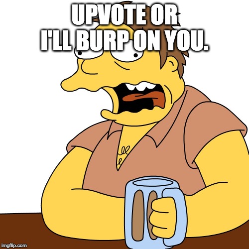 Happy Burp Day | UPVOTE OR I'LL BURP ON YOU. | image tagged in happy burp day | made w/ Imgflip meme maker