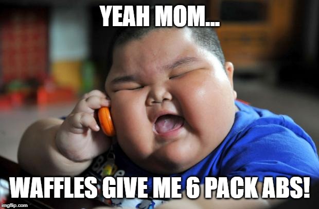 Fat Asian Kid | YEAH MOM... WAFFLES GIVE ME 6 PACK ABS! | image tagged in fat asian kid | made w/ Imgflip meme maker