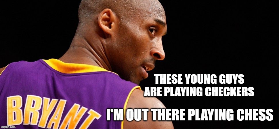 Kobe Bryant | THESE YOUNG GUYS ARE PLAYING CHECKERS; I'M OUT THERE PLAYING CHESS | image tagged in basketball,kobe bryant,kobe,los angeles lakers,rip | made w/ Imgflip meme maker