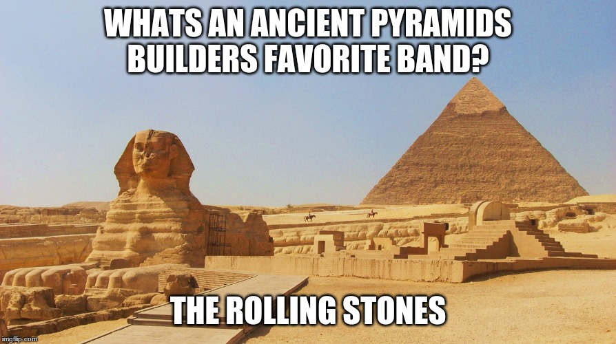 pyramids of giza | WHATS AN ANCIENT PYRAMIDS BUILDERS FAVORITE BAND? THE ROLLING STONES | image tagged in pyramids of giza | made w/ Imgflip meme maker