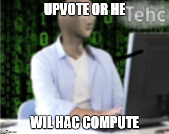 Tehc | UPVOTE OR HE; WIL HAC COMPUTE | image tagged in tehc | made w/ Imgflip meme maker