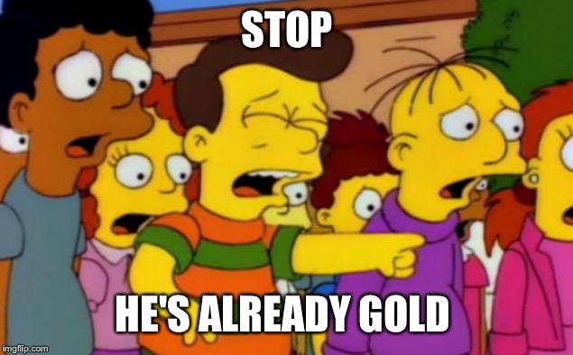 Stop stop he's already dead | STOP; HE'S ALREADY GOLD | image tagged in stop stop he's already dead | made w/ Imgflip meme maker