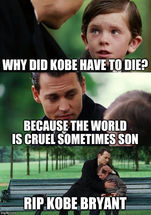 Finding Neverland Meme | WHY DID KOBE HAVE TO DIE? BECAUSE THE WORLD IS CRUEL SOMETIMES SON; RIP KOBE BRYANT | image tagged in memes,finding neverland | made w/ Imgflip meme maker