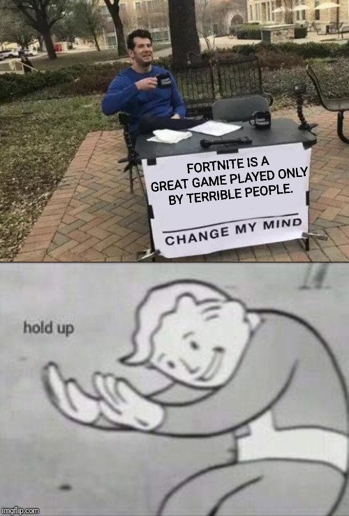 FORTNITE IS A GREAT GAME PLAYED ONLY BY TERRIBLE PEOPLE. | image tagged in memes,change my mind,fallout hold up | made w/ Imgflip meme maker