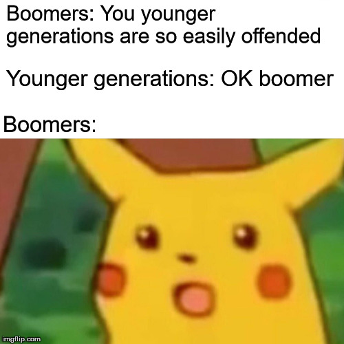 Surprised Pikachu | Boomers: You younger generations are so easily offended; Younger generations: OK boomer; Boomers: | image tagged in memes,surprised pikachu,ok boomer | made w/ Imgflip meme maker