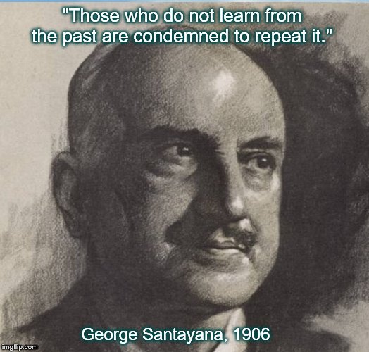 "Those who do not learn from the past are condemned to repeat it."; George Santayana, 1906 | image tagged in history of the world | made w/ Imgflip meme maker