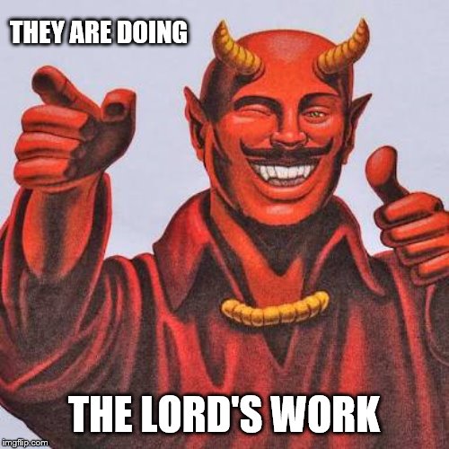Buddy satan  | THEY ARE DOING THE LORD'S WORK | image tagged in buddy satan | made w/ Imgflip meme maker