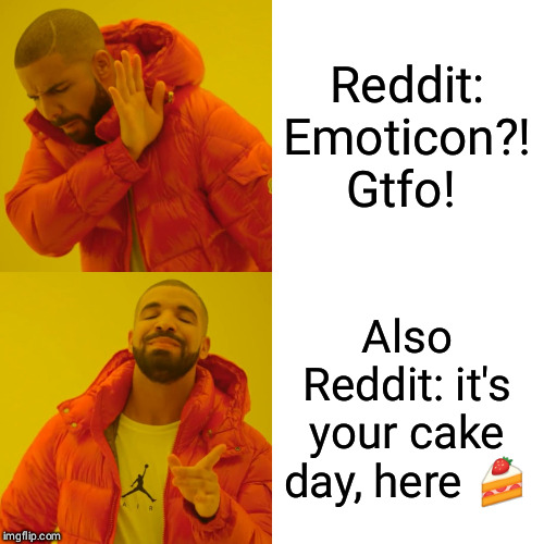 Drake Hotline Bling Meme | Reddit: Emoticon?! Gtfo! Also Reddit: it's your cake day, here 🍰 | image tagged in memes,drake hotline bling | made w/ Imgflip meme maker