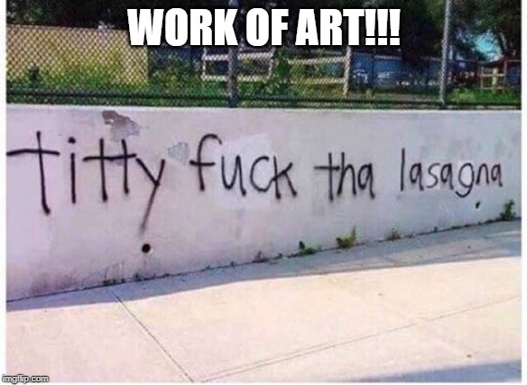 Masterpiece! | WORK OF ART!!! | image tagged in graffitti | made w/ Imgflip meme maker