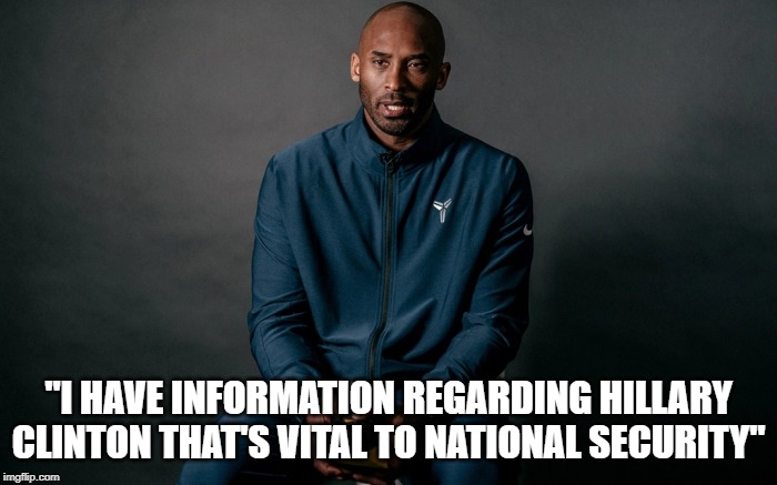 What did Kobe know? | "I HAVE INFORMATION REGARDING HILLARY CLINTON THAT'S VITAL TO NATIONAL SECURITY" | image tagged in hillary clinton,kobe bryant,murder,suicide,basketball,drunk death grandma | made w/ Imgflip meme maker