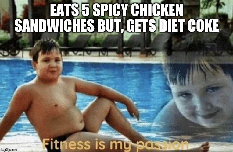 Fitness is my passion | EATS 5 SPICY CHICKEN SANDWICHES BUT, GETS DIET COKE | image tagged in fitness is my passion | made w/ Imgflip meme maker