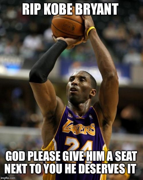 Kobe Meme | RIP KOBE BRYANT; GOD PLEASE GIVE HIM A SEAT NEXT TO YOU HE DESERVES IT | image tagged in memes,kobe | made w/ Imgflip meme maker