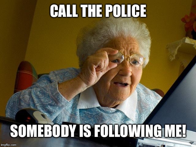 Grandma Finds The Internet | CALL THE POLICE; SOMEBODY IS FOLLOWING ME! | image tagged in memes,grandma finds the internet | made w/ Imgflip meme maker