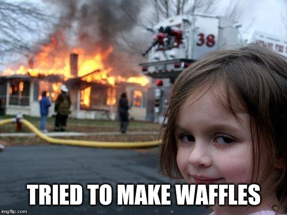 Disaster Girl | TRIED TO MAKE WAFFLES | image tagged in memes,disaster girl | made w/ Imgflip meme maker