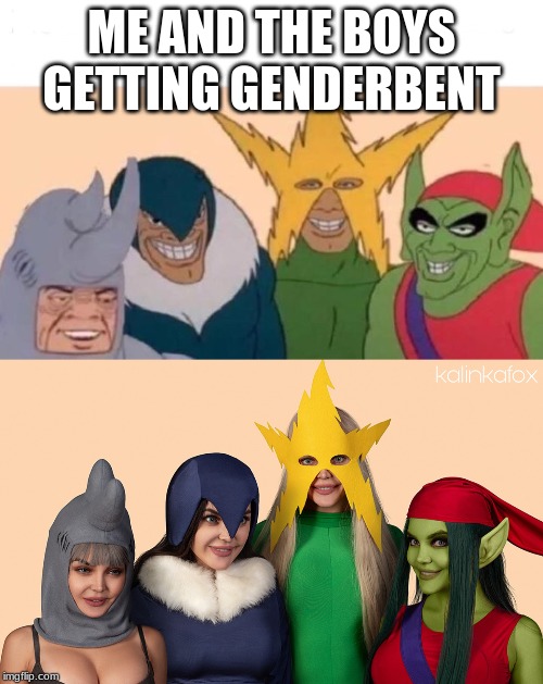ME AND THE BOYS GETTING GENDERBENT | image tagged in memes,me and the boys | made w/ Imgflip meme maker