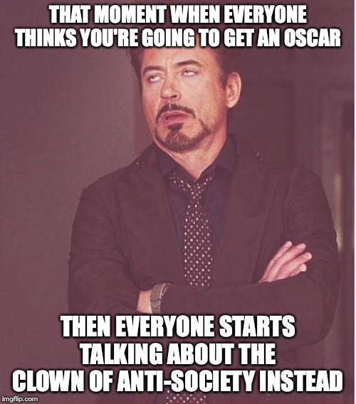 Face You Make Robert Downey Jr | THAT MOMENT WHEN EVERYONE THINKS YOU'RE GOING TO GET AN OSCAR; THEN EVERYONE STARTS TALKING ABOUT THE CLOWN OF ANTI-SOCIETY INSTEAD | image tagged in memes,face you make robert downey jr | made w/ Imgflip meme maker