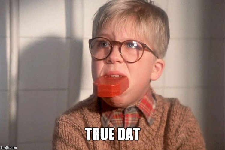christmas story ralphie bar soap in mouth | TRUE DAT | image tagged in christmas story ralphie bar soap in mouth | made w/ Imgflip meme maker