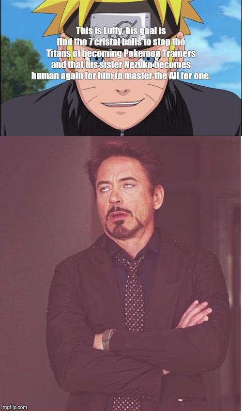 This is Luffy, his goal is find the 7 cristal balls to stop the Titans of becoming Pokemon Trainers and that his sister Nezuko becomes human again for him to master the All for one. | image tagged in memes,face you make robert downey jr | made w/ Imgflip meme maker
