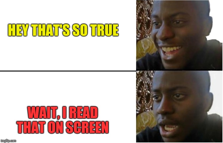 Disappointed Black Guy | HEY THAT'S SO TRUE WAIT, I READ THAT ON SCREEN | image tagged in disappointed black guy | made w/ Imgflip meme maker