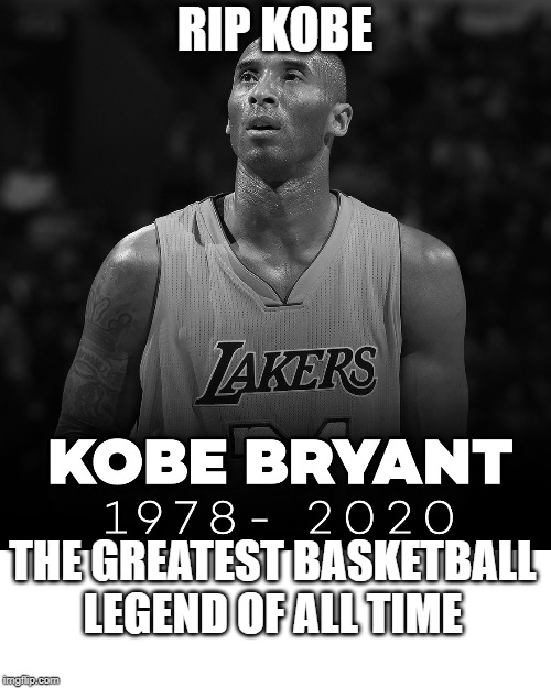 RIP KOBE; THE GREATEST BASKETBALL LEGEND OF ALL TIME | image tagged in rip,legend | made w/ Imgflip meme maker