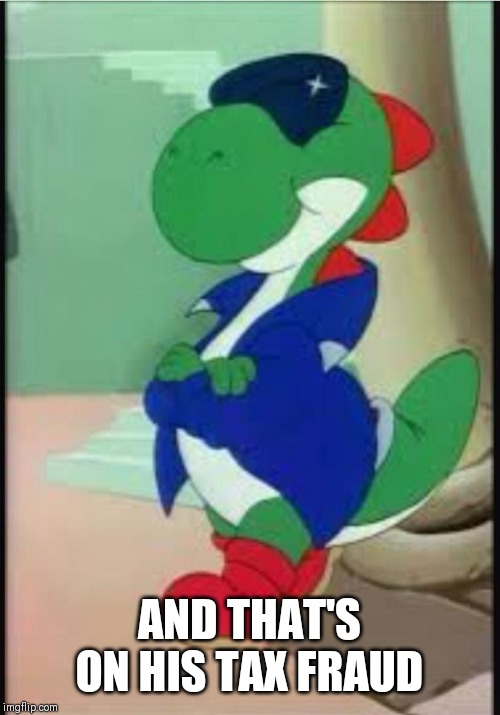 Gangster Yoshi | AND THAT'S ON HIS TAX FRAUD | image tagged in gangster yoshi | made w/ Imgflip meme maker