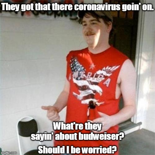 Drunks be like... |  They got that there coronavirus goin' on. What're they sayin' about budweiser? Should I be worried? | image tagged in memes,redneck randal,coronavirus,budweiser,beer | made w/ Imgflip meme maker
