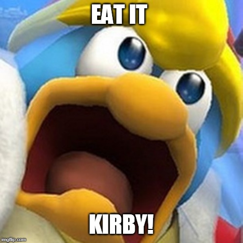 King Dedede oh shit face | EAT IT KIRBY! | image tagged in king dedede oh shit face | made w/ Imgflip meme maker