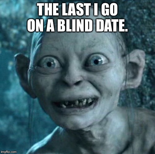 Gollum | THE LAST I GO ON A BLIND DATE. | image tagged in memes,gollum | made w/ Imgflip meme maker