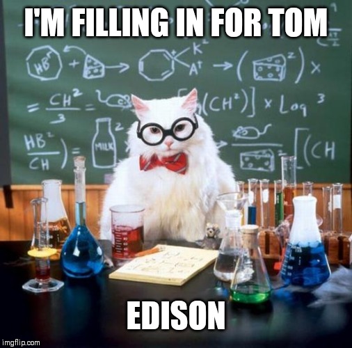 Chemistry Cat | I'M FILLING IN FOR TOM; EDISON | image tagged in memes,chemistry cat | made w/ Imgflip meme maker