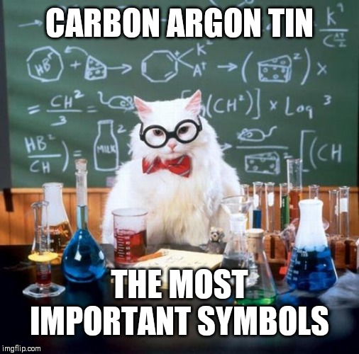 Chemistry Cat | CARBON ARGON TIN; THE MOST IMPORTANT SYMBOLS | image tagged in memes,chemistry cat | made w/ Imgflip meme maker