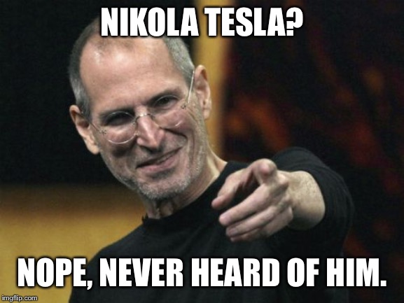 Steve Jobs | NIKOLA TESLA? NOPE, NEVER HEARD OF HIM. | image tagged in memes,steve jobs | made w/ Imgflip meme maker