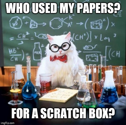 Chemistry Cat | WHO USED MY PAPERS? FOR A SCRATCH BOX? | image tagged in memes,chemistry cat | made w/ Imgflip meme maker
