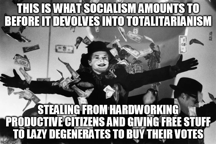 Wealth distribution is no joking matter! | THIS IS WHAT SOCIALISM AMOUNTS TO BEFORE IT DEVOLVES INTO TOTALITARIANISM; STEALING FROM HARDWORKING PRODUCTIVE CITIZENS AND GIVING FREE STUFF TO LAZY DEGENERATES TO BUY THEIR VOTES | image tagged in socialism | made w/ Imgflip meme maker