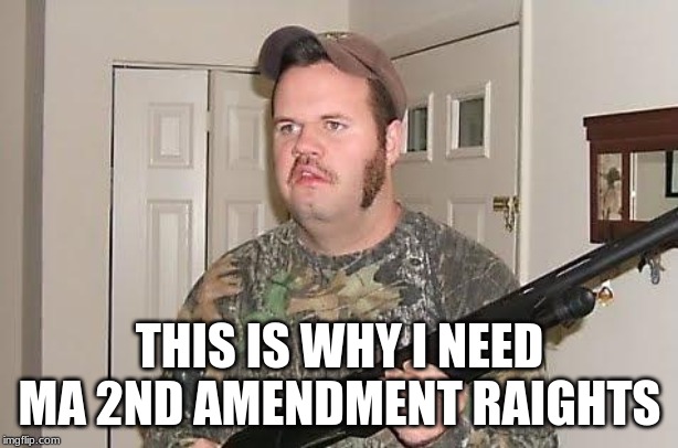 Redneck wonder | THIS IS WHY I NEED MA 2ND AMENDMENT RAIGHTS | image tagged in redneck wonder | made w/ Imgflip meme maker