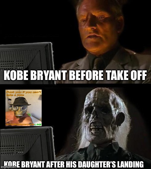 I'll Just Wait Here Meme | KOBE BRYANT BEFORE TAKE OFF; KOBE BRYANT AFTER HIS DAUGHTER’S LANDING | image tagged in memes,ill just wait here,kobe bryant,i will offend everyone | made w/ Imgflip meme maker