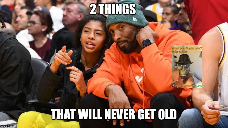 2 THINGS; THAT WILL NEVER GET OLD | image tagged in kobe bryant,i will offend everyone,funny,memes | made w/ Imgflip meme maker