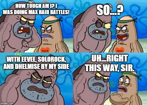 Max raid battles without invites? | SO...? HOW TOUGH AM I? I WAS DOING MAX RAID BATTLES! WITH EEVEE, SOLOROCK, AND DHELMISE BY MY SIDE; UH...RIGHT THIS WAY, SIR. | image tagged in memes,how tough are you,pokemon sword and shield,martin's solorock | made w/ Imgflip meme maker