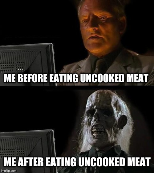 I'll Just Wait Here Meme | ME BEFORE EATING UNCOOKED MEAT; ME AFTER EATING UNCOOKED MEAT | image tagged in memes,ill just wait here | made w/ Imgflip meme maker