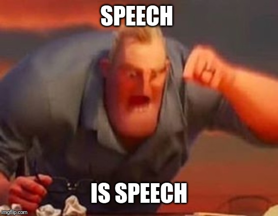 Mr incredible mad | SPEECH IS SPEECH | image tagged in mr incredible mad | made w/ Imgflip meme maker