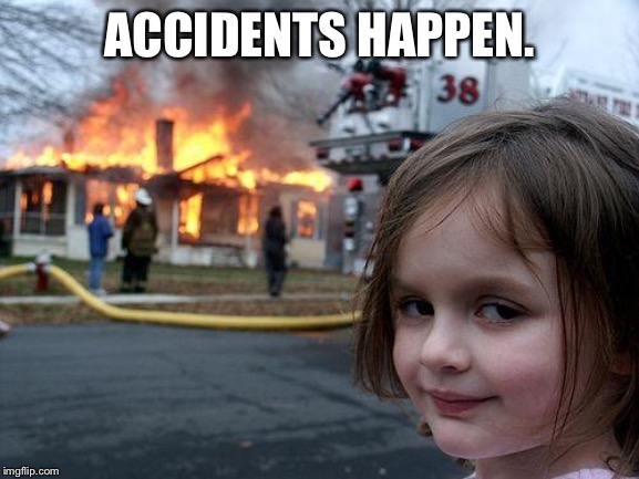 Disaster Girl Meme | ACCIDENTS HAPPEN. | image tagged in memes,disaster girl | made w/ Imgflip meme maker