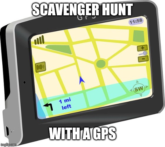 GPS | SCAVENGER HUNT WITH A GPS | image tagged in gps | made w/ Imgflip meme maker