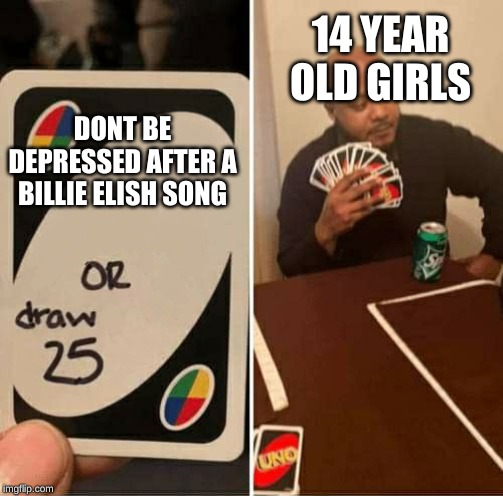 UNO Draw 25 Cards Meme | 14 YEAR OLD GIRLS; DONT BE DEPRESSED AFTER A BILLIE ELISH SONG | image tagged in uno dilemma | made w/ Imgflip meme maker