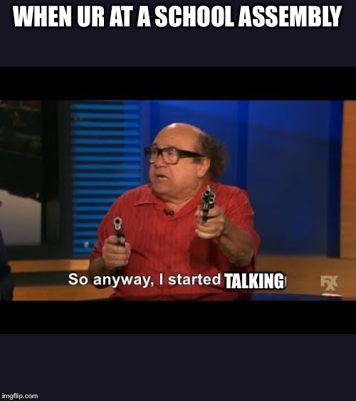 School | WHEN UR AT A SCHOOL ASSEMBLY; TALKING | image tagged in danny devito | made w/ Imgflip meme maker