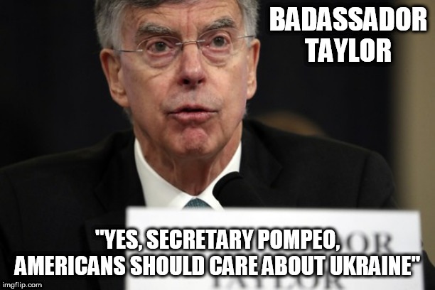 Bill Taylor | BADASSADOR TAYLOR; "YES, SECRETARY POMPEO, AMERICANS SHOULD CARE ABOUT UKRAINE" | image tagged in bill taylor,ukraine,mike pompeo | made w/ Imgflip meme maker