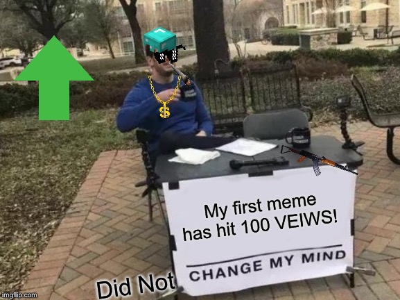 [LATE RELEASE TO FUN CATEGORY] Change My Mind (100 view
 edition) | My first meme has hit 100 VEIWS! Did Not | image tagged in memes,change my mind,celebration | made w/ Imgflip meme maker
