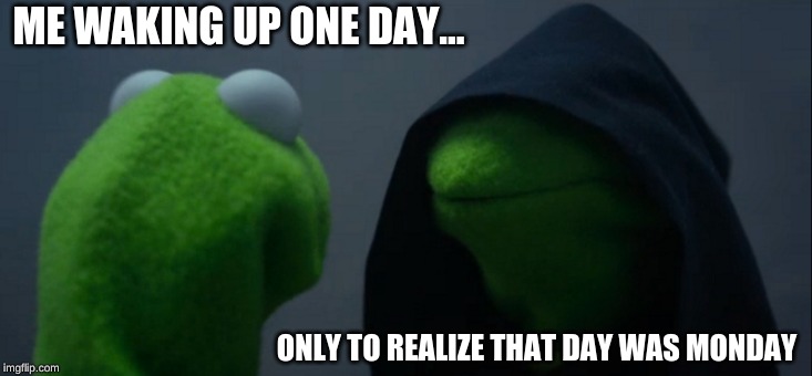Evil Kermit | ME WAKING UP ONE DAY... ONLY TO REALIZE THAT DAY WAS MONDAY | image tagged in memes,evil kermit | made w/ Imgflip meme maker