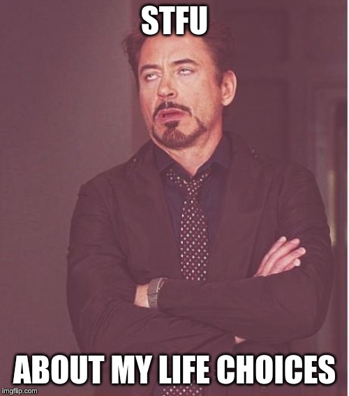 Face You Make Robert Downey Jr Meme | STFU; ABOUT MY LIFE CHOICES | image tagged in memes,face you make robert downey jr | made w/ Imgflip meme maker