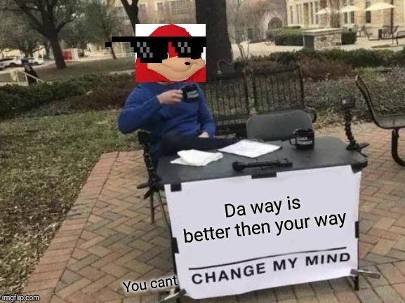 Change My Mind Meme | Da way is better then your way; You cant | image tagged in memes,change my mind | made w/ Imgflip meme maker